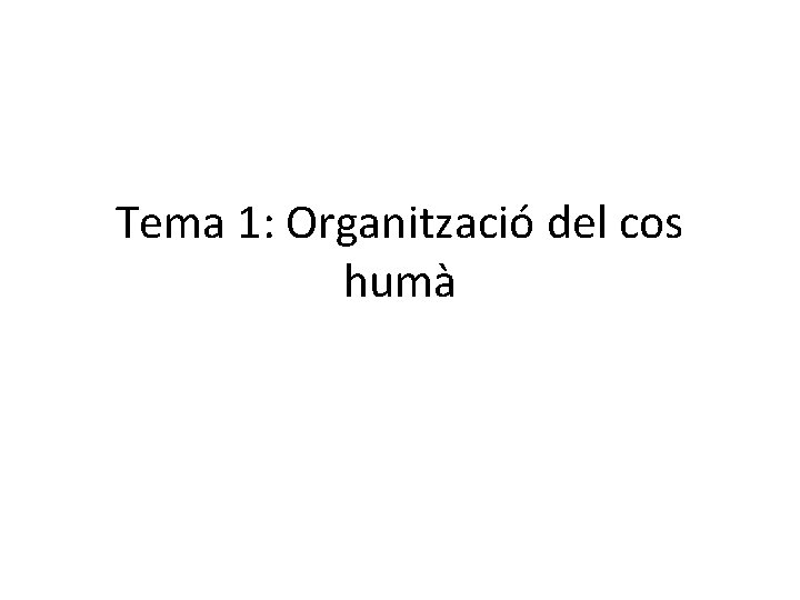 Tema 1: Organització del cos humà Tema 1: Organització del cos humà