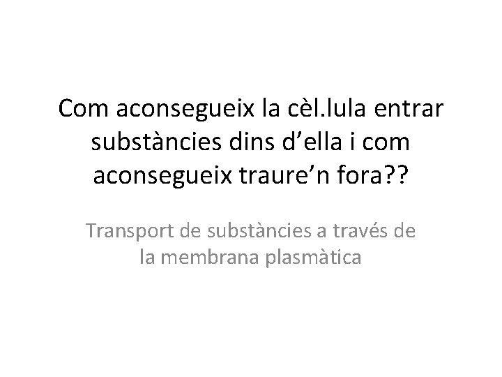 Com aconsegueix la cèl. lula entrar substàncies dins d’ella i com aconsegueix traure’n fora? Com aconsegueix la cèl. lula entrar substàncies dins d’ella i com aconsegueix traure’n fora?