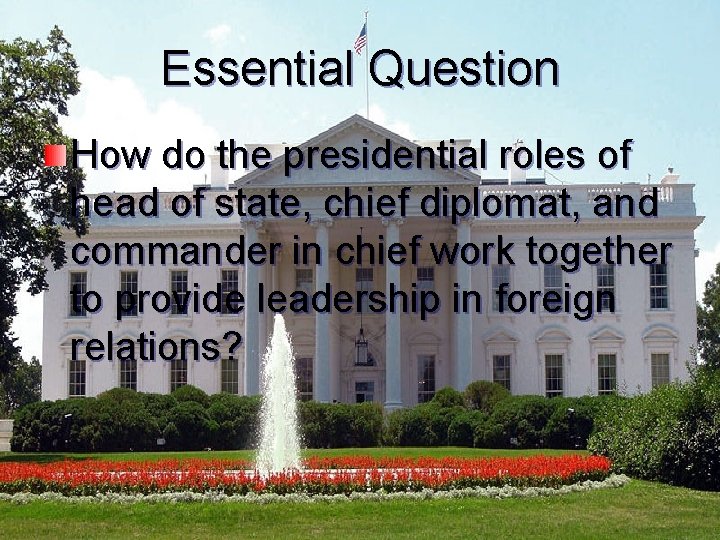 Essential Question How do the presidential roles of head of state, chief diplomat, and