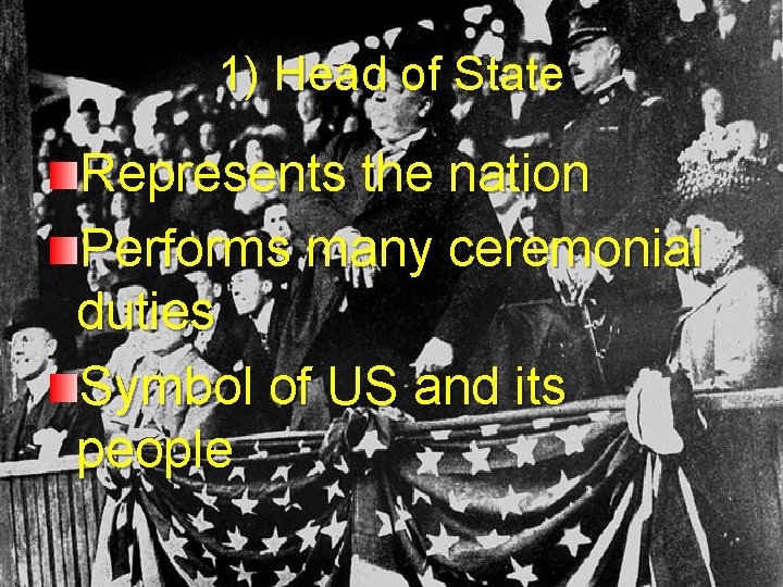 1) Head of State Represents the nation Performs many ceremonial duties Symbol of US