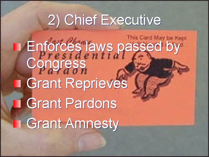2) Chief Executive Enforces laws passed by Congress Grant Reprieves Grant Pardons Grant Amnesty