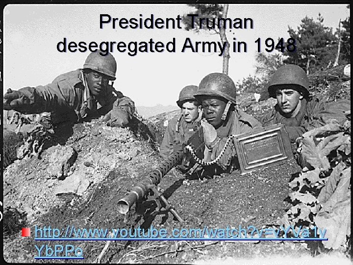 President Truman desegregated Army in 1948 http: //www. youtube. com/watch? v=v. YVa 1 v