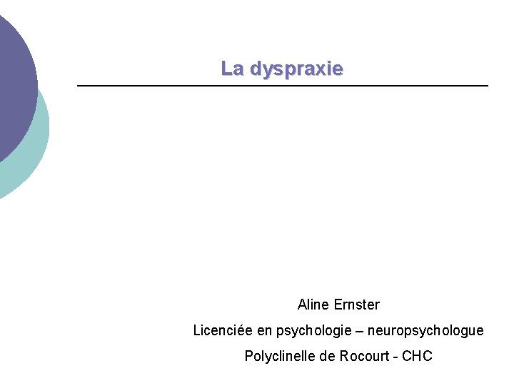 La dyspraxie Aline Ernster Licenciée en psychologie – neuropsychologue Polyclinelle de Rocourt - CHC