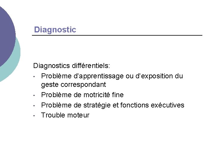 Diagnostics différentiels: • Problème d’apprentissage ou d’exposition du geste correspondant • Problème de motricité