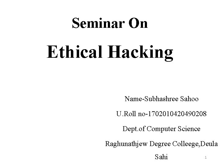 Seminar On Ethical Hacking Name-Subhashree Sahoo U. Roll no-1702010420490208 Dept. of Computer Science Raghunathjew