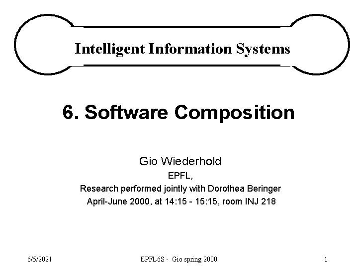 Intelligent Information Systems 6. Software Composition Gio Wiederhold EPFL, Research performed jointly with Dorothea