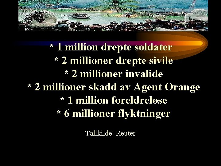 * 1 million drepte soldater * 2 millioner drepte sivile * 2 millioner invalide