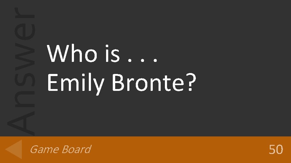 Answer Who is. . . Emily Bronte? Game Board 50 