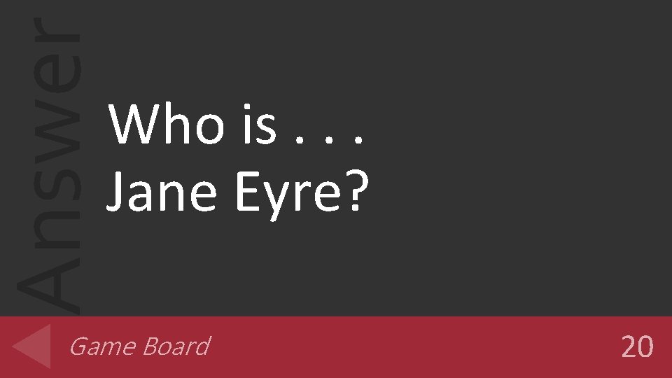 Answer Who is. . . Jane Eyre? Game Board 20 