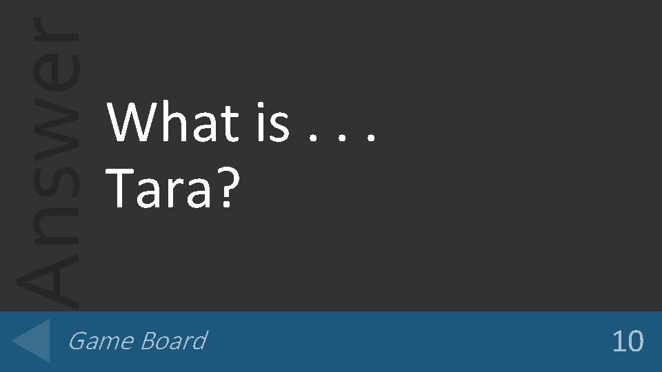 Answer What is. . . Tara? Game Board 10 