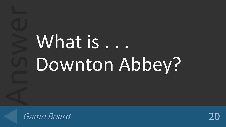 Answer What is. . . Downton Abbey? Game Board 20 
