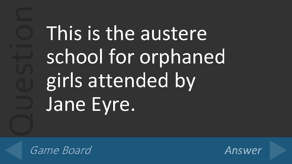 Question This is the austere school for orphaned girls attended by Jane Eyre. Game