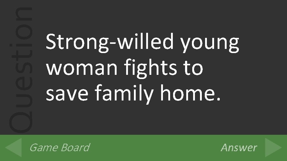 Question Strong-willed young woman fights to save family home. Game Board Answer 