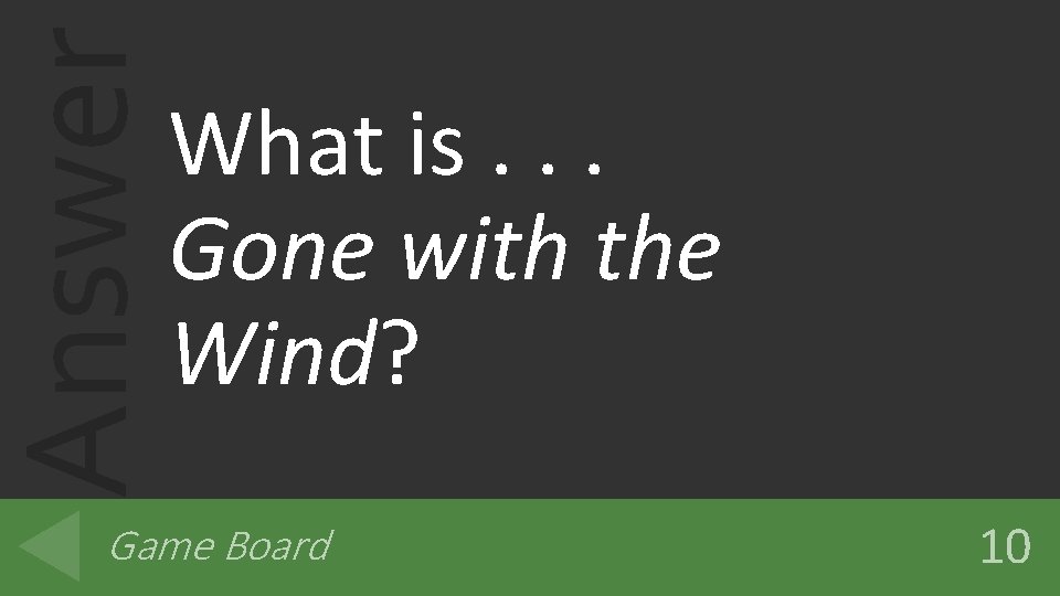 Answer What is. . . Gone with the Wind? Game Board 10 