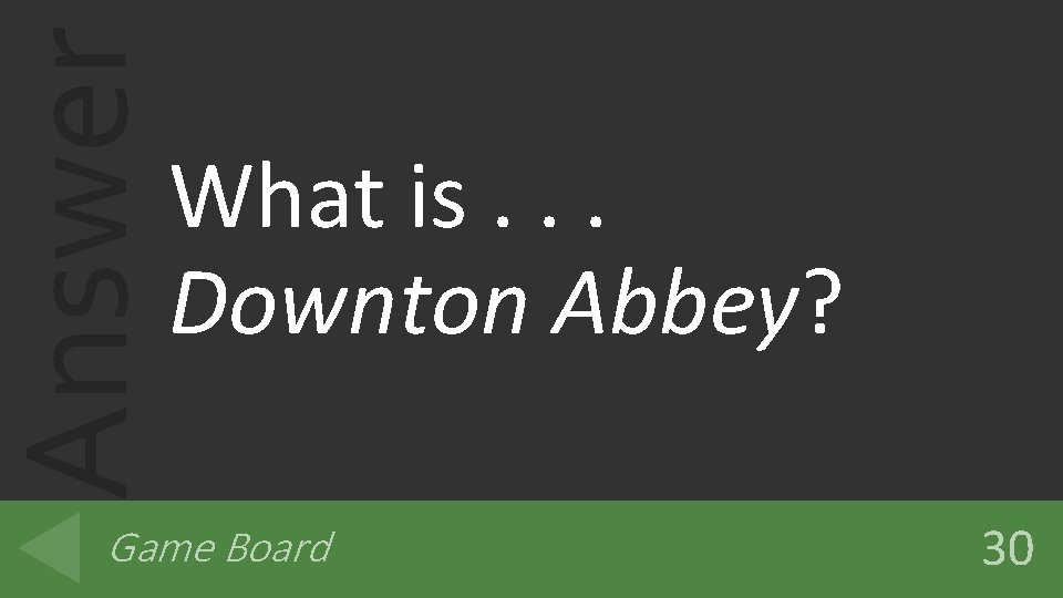 Answer What is. . . Downton Abbey? Game Board 30 