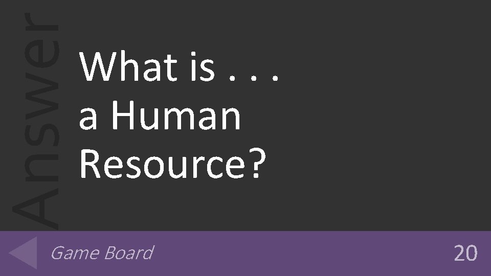 Answer What is. . . a Human Resource? Game Board 20 