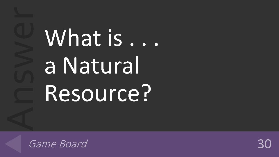 Answer What is. . . a Natural Resource? Game Board 30 