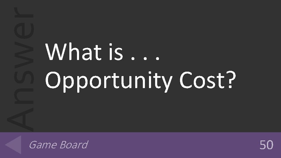 Answer What is. . . Opportunity Cost? Game Board 50 