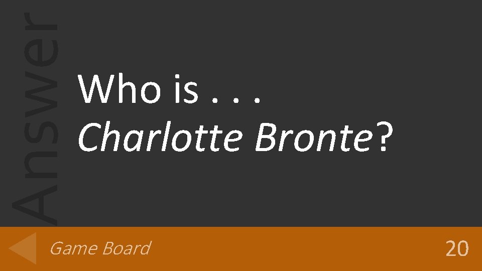 Answer Who is. . . Charlotte Bronte? Game Board 20 