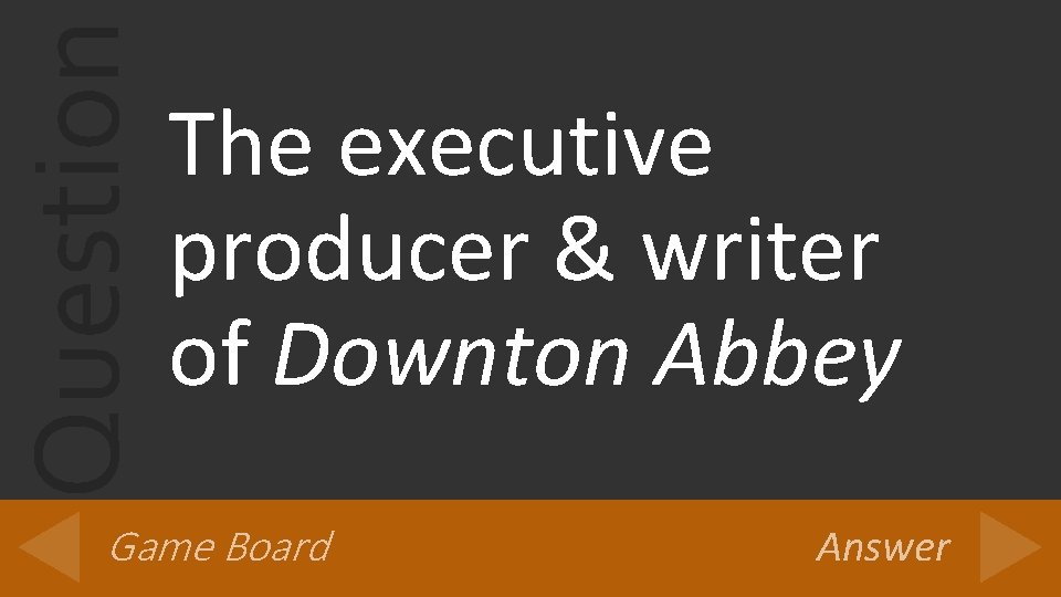 Question The executive producer & writer of Downton Abbey Game Board Answer 