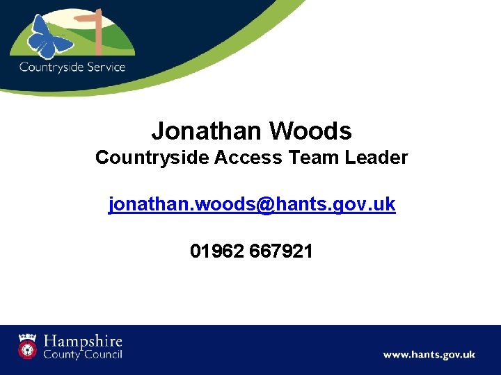 Jonathan Woods Countryside Access Team Leader jonathan. woods@hants. gov. uk 01962 667921 