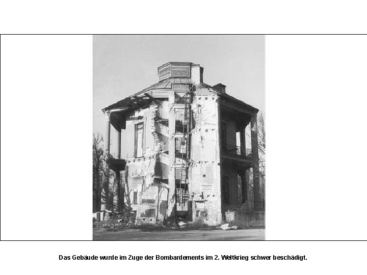 Das Gebäude wurde im Zuge der Bombardements im 2. Weltkrieg schwer beschädigt. 