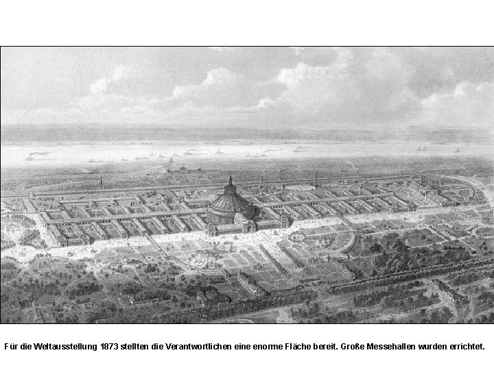 Für die Weltausstellung 1873 stellten die Verantwortlichen eine enorme Fläche bereit. Große Messehallen wurden