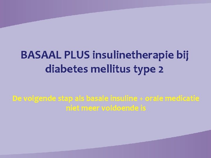 BASAAL PLUS insulinetherapie bij diabetes mellitus type 2 De volgende stap als basale insuline