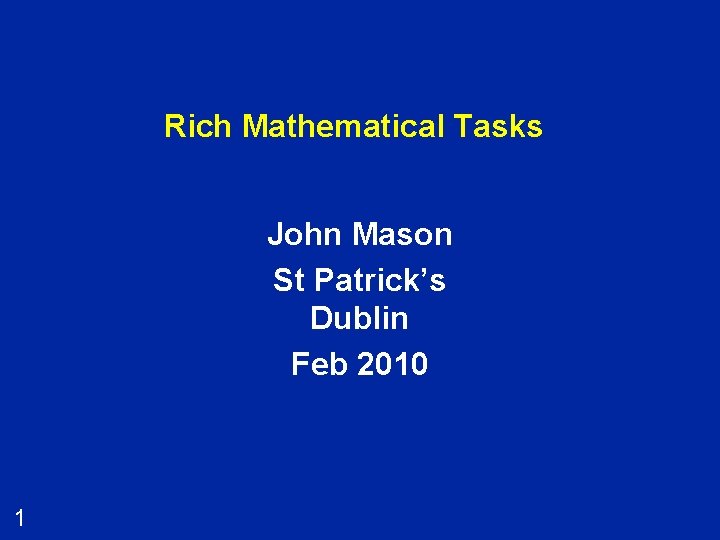 Rich Mathematical Tasks John Mason St Patrick’s Dublin Feb 2010 1 