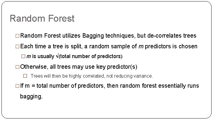 Random Forest �Random Forest utilizes Bagging techniques, but de-correlates trees �Each time a tree