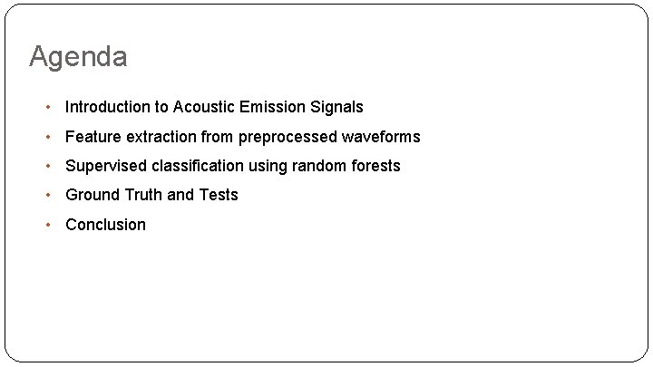 Agenda • Introduction to Acoustic Emission Signals • Feature extraction from preprocessed waveforms •