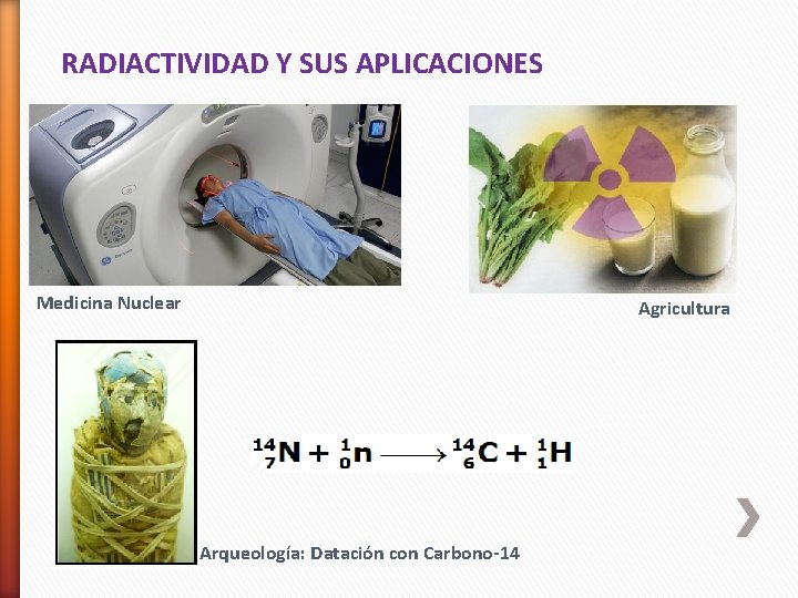 RADIACTIVIDAD Y SUS APLICACIONES Medicina Nuclear Agricultura Arqueología: Datación con Carbono-14 