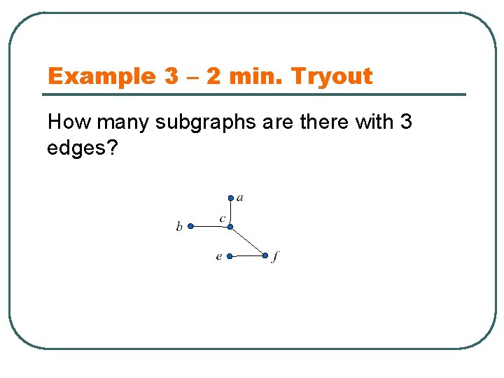 Example 3 – 2 min. Tryout How many subgraphs are there with 3 edges?