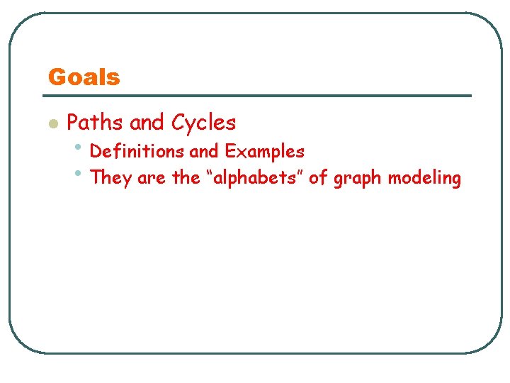 Goals l Paths and Cycles • Definitions and Examples • They are the “alphabets”