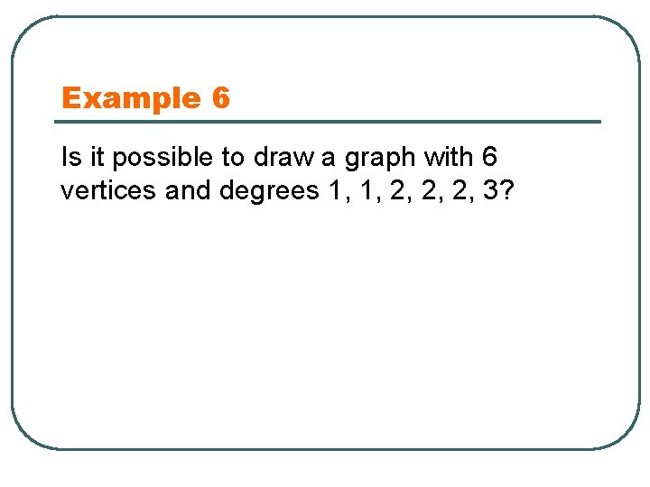 Example 6 Is it possible to draw a graph with 6 vertices and degrees