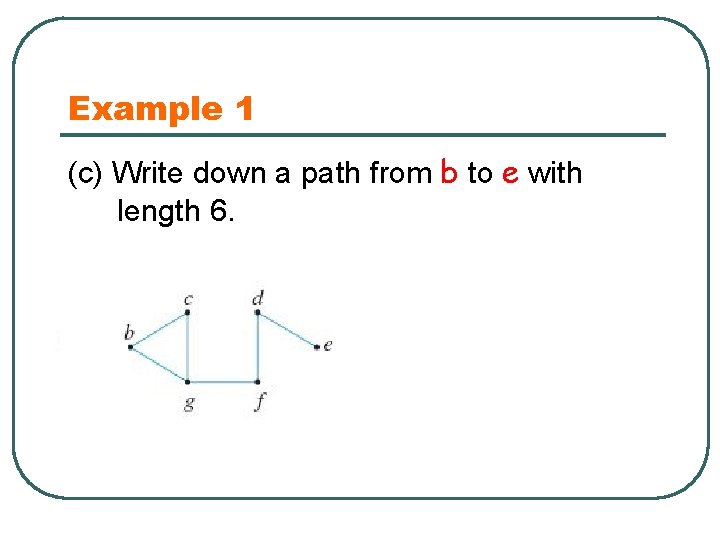 Example 1 (c) Write down a path from b to e with length 6.