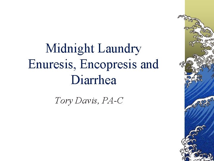 Midnight Laundry Enuresis, Encopresis and Diarrhea Tory Davis, PA-C 