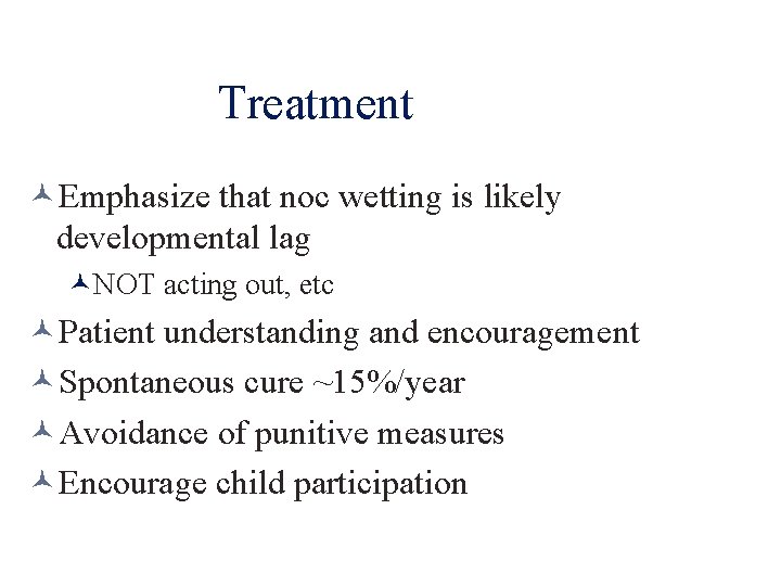Treatment Emphasize that noc wetting is likely developmental lag NOT acting out, etc Patient
