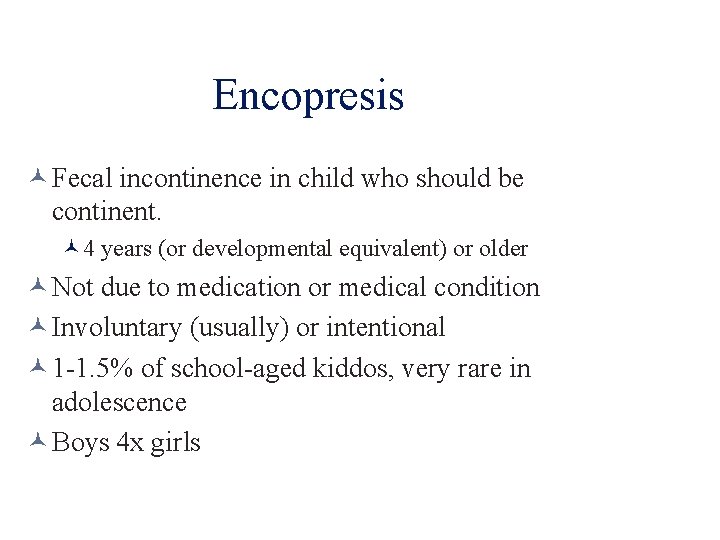 Encopresis Fecal incontinence in child who should be continent. 4 years (or developmental equivalent)