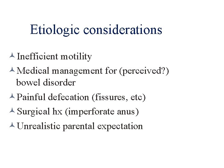 Etiologic considerations Inefficient motility Medical management for (perceived? ) bowel disorder Painful defecation (fissures,