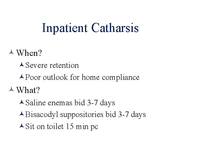 Inpatient Catharsis When? Severe retention Poor outlook for home compliance What? Saline enemas bid