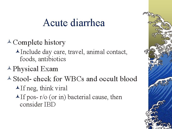 Acute diarrhea Complete history Include day care, travel, animal contact, foods, antibiotics Physical Exam