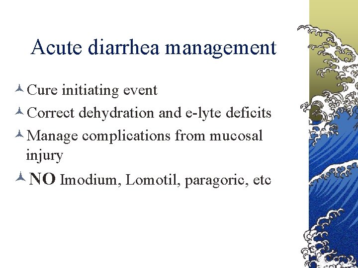 Acute diarrhea management Cure initiating event Correct dehydration and e-lyte deficits Manage complications from