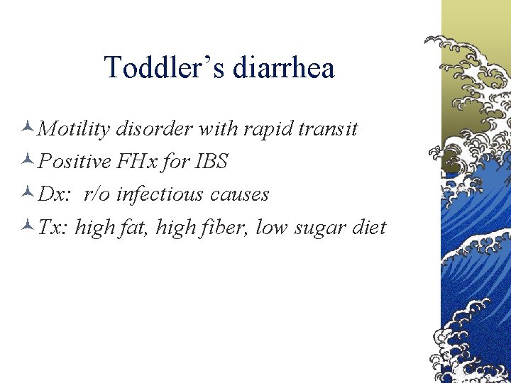 Toddler’s diarrhea Motility disorder with rapid transit Positive FHx for IBS Dx: r/o infectious