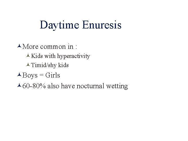 Daytime Enuresis More common in : Kids with hyperactivity Timid/shy kids Boys = Girls