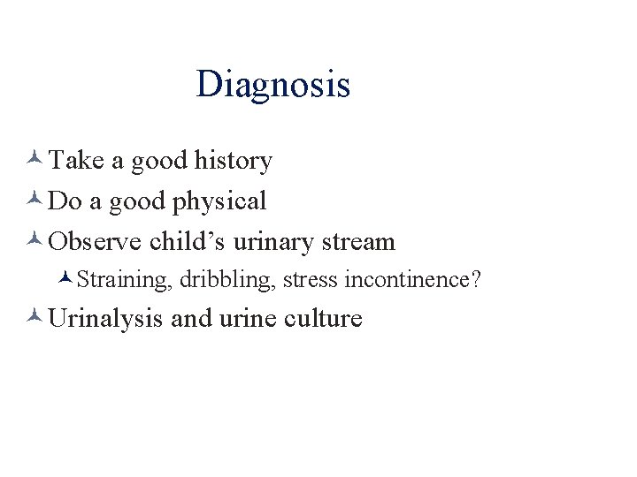 Diagnosis Take a good history Do a good physical Observe child’s urinary stream Straining,