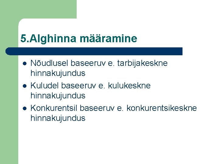 5. Alghinna määramine l l l Nõudlusel baseeruv e. tarbijakeskne hinnakujundus Kuludel baseeruv e.