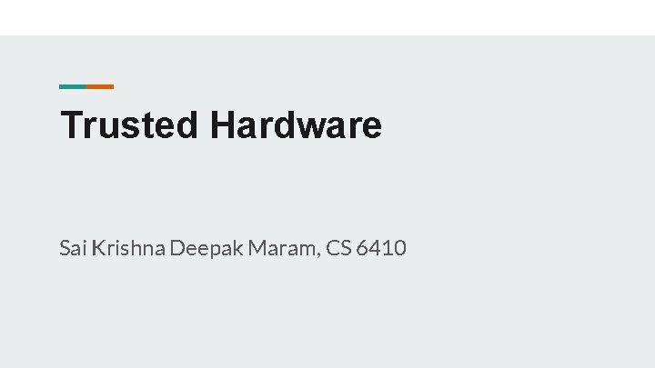 Trusted Hardware Sai Krishna Deepak Maram, CS 6410 Trusted Hardware Sai Krishna Deepak Maram, CS 6410