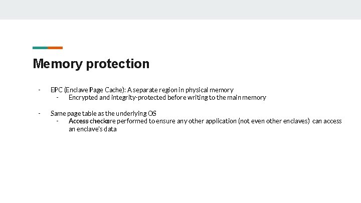 Memory protection - EPC (Enclave Page Cache): A separate region in physical memory Encrypted Memory protection - EPC (Enclave Page Cache): A separate region in physical memory Encrypted