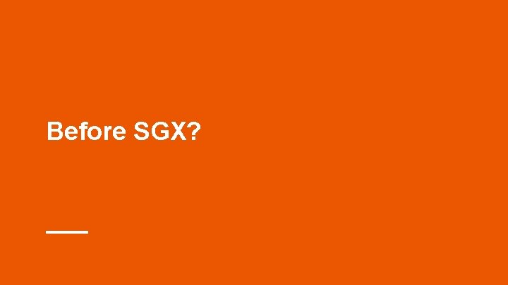 Before SGX? Before SGX?